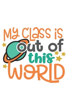 My Class Is Out Of This World: Special Teacher Notebook to write in - students, teachers, class, school, education