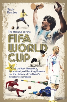 Paperback The Making of the Fifa World Cup: 75 of the Most Memorable, Celebrated, and Shocking Moments in the History of Football's Greatest Tournament Book