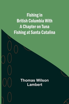 Fishing In British Columbia: With A Chapter On Tuna Fishing At Santa Catalina