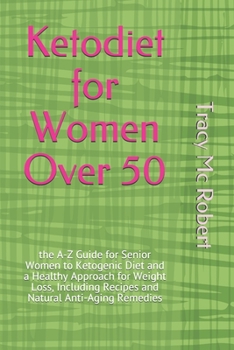 Ketodiet for Women Over 50: the A-Z Guide for Senior Women to Ketogenic Diet and a Healthy Approach for Weight Loss, Including Recipes and Natural Anti-Aging Remedies