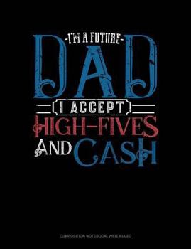 Paperback I'm a Future Dad I Accept High-Fives and Cash: Composition Notebook: Wide Ruled Book