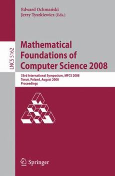 Paperback Mathematical Foundations of Computer Science 2008: 33rd International Symposium, Mfcs 2008, Torun, Poland, August 25-29, 2008, Proceedings Book