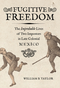 Hardcover Fugitive Freedom: The Improbable Lives of Two Impostors in Late Colonial Mexico Book