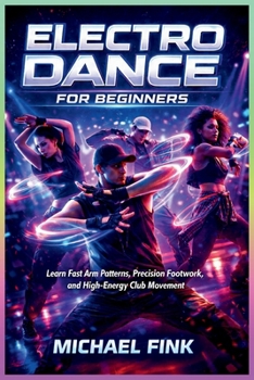 Paperback Electro Dance for Beginners: Learn Fast Arm Patterns, Precision Footwork, and High-Energy Club Movement Book