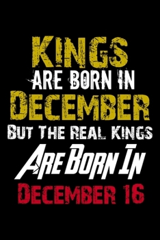 Kings Are Born In December Real Kings Are Born In December 16 Notebook Birthday Funny Gift: Lined Notebook / Journal Gift, 110 Pages, 6x9, Soft Cover, Matte Finish