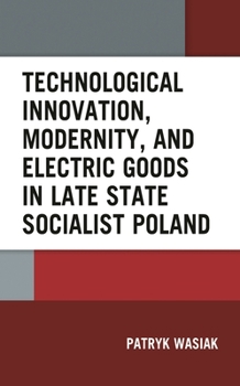 Hardcover Technological Innovation, Modernity, and Electric Goods in Late State Socialist Poland Book