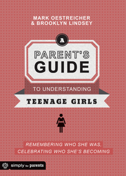 Paperback A Parent's Guide to Understanding Teenage Girls: Remembering Who She Was, Celebrating Who She's Becoming Book