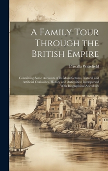 Hardcover A Family Tour Through the British Empire: Containing Some Accounts of Its Manufactures, Natural and Artificial Curiosities, History and Antiquities: I Book
