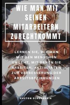 Paperback Wie Man Mit Seinen Mitarbeitern Zurechtkommt: Lernen Sie, Wie Man Mit Den Menschen Umgeht, Mit Denen Sie Arbeiten, Aktivitäten Zur Verbesserung Der Ar [German] Book