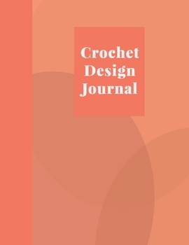 Crochet Design Journal: Squared Graph, Lined, and Blank Paper Notebook for Pattern Design and Crocheting Project Notes | Cute Coral Orange Cover Design (Crochet Graph Paper Notebooks)
