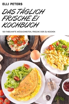 Paperback Das Täglich Frische Ei Kochbuch: 100 Fabelhafte Möglichkeiten, Frische Eier Zu Kochen [German] Book