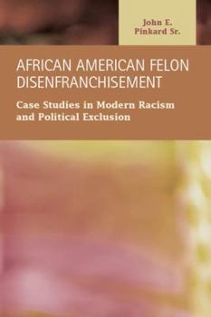 Hardcover African American Felon Disenfranchisement: Case Studies in Modern Racism and Political Exclusion Book