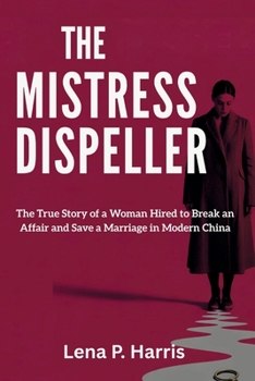 Paperback The Mistress Dispeller: The True Story of a Woman Hired to Break an Affair and Save a Marriage in Modern ChinaLena P. Harris Book