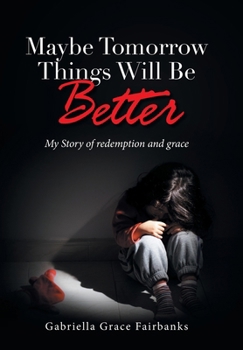 Maybe Tomorrow Things Will Be Better: My Story of redemption and grace