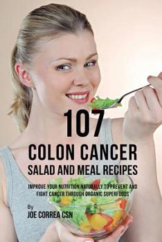 Paperback 107 Colon Cancer Salad and Meal Recipes: Improve Your Nutrition Naturally to Prevent and Fight Cancer through Organic Superfoods Book