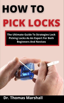 Paperback How To Pick Locks: The Ultimate Guide On Strategies To Picking Locks As An Expert For Both Beginners And Novices Book
