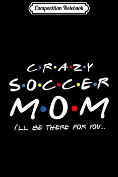 Composition Notebook: Crazy Soccer Mom I'll Be There For You  Journal/Notebook Blank Lined Ruled 6x9 100 Pages
