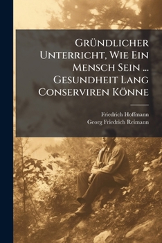 Gründlicher Unterricht, Wie Ein Mensch Sein ... Gesundheit Lang Conserviren Könne...