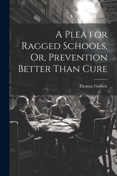 Paperback A Plea for Ragged Schools, Or, Prevention Better Than Cure Book