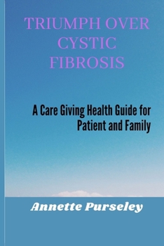 Triumph Over Cystic Fibrosis: A Care Giving Health Guide for Patient and Family