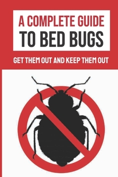 Paperback A Complete Guide To Bed Bugs: Get Them Out And Keep Them Out: The Ultimate Guide For Rid Of Bed Bugs Book