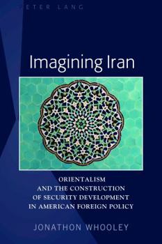 Hardcover Imagining Iran: Orientalism and the Construction of Security Development in American Foreign Policy Book