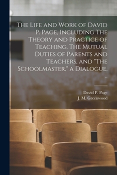 Paperback The Life and Work of David P. Page, Including The Theory and Practice of Teaching, The Mutual Duties of Parents and Teachers, and "The Schoolmaster," Book