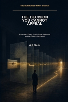 The Decision You Cannot Appeal: Automated Power, Institutional Judgment, and the Right to Be Heard (The Borrowed Mind)