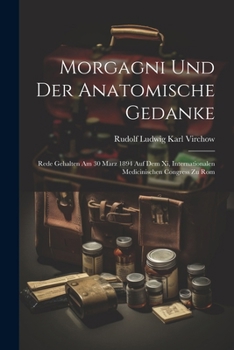 Paperback Morgagni Und Der Anatomische Gedanke: Rede Gehalten Am 30 Marz 1894 Auf Dem Xi, Internationalen Medicinischen Congress Zu Rom [German] Book