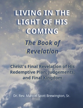 Living in the Light of His Coming The Book of Revelation: Christ's Final Revelation of His Redemptive Plan, Judgements, and Final Kingdom