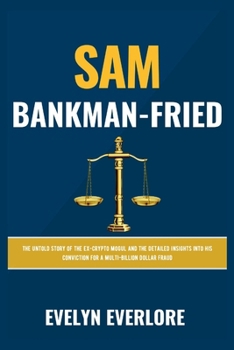 Paperback Sam Bankman-Fried: The Untold Story of the Ex-Crypto Mogul and the Detailed Insights into His Conviction for a Multi-Billion Dollar Fraud Book