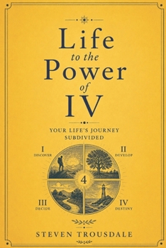 Life to the Power of IV: Your Life's Journey Subdivided (Real Life)