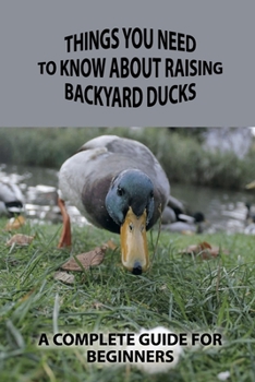 Paperback Things You Need To Know About Raising Backyard Ducks: A Complete Guide For Beginners: Raising Ducks For Beginners Book