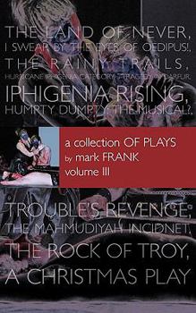 Paperback A Collection of Plays By Mark Frank Volume III: Land of Never, I Swear By The Eyes of Oedipus, The Rainy Trails, Hurricane Iphigenia-Category 5-Traged Book