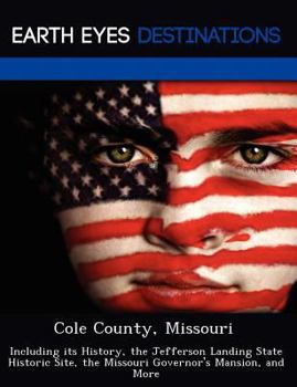 Paperback Cole County, Missouri: Including Its History, the Jefferson Landing State Historic Site, the Missouri Governor's Mansion, and More Book