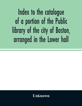 Paperback Index to the catalogue of a portion of the Public library of the city of Boston, arranged in the Lower hall Book