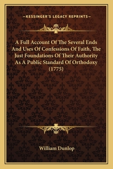 Paperback A Full Account Of The Several Ends And Uses Of Confessions Of Faith, The Just Foundations Of Their Authority As A Public Standard Of Orthodoxy (1775) Book