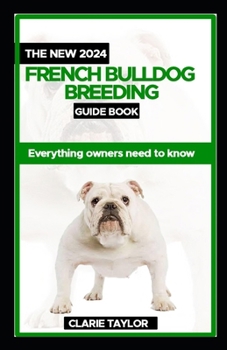 Paperback The New 2024 French Bulldog Breeding Guide Book: Everything Owners Need To Know Book