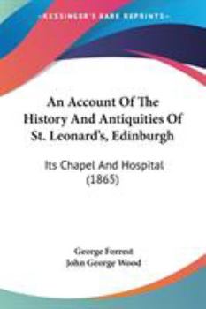 An Account Of The History And Antiquities Of St. Leonard's, Edinburgh: Its Chapel And Hospital