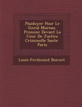 Paperback Plaidoyer Pour Le G N Ral Moreau, Prononc Devant La Cour de Justice Criminelle S Ante Paris [French] Book