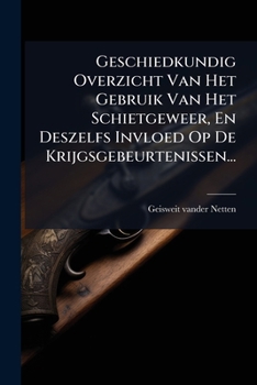 Paperback Geschiedkundig Overzicht Van Het Gebruik Van Het Schietgeweer, En Deszelfs Invloed Op De Krijgsgebeurtenissen... [Dutch] Book