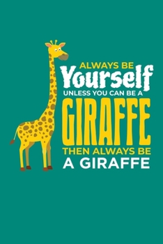 Always Be Yourself Unless You Can Be A Giraffe Then Always Be A Giraffe: Giraffe Notebook Giraffes Journal Animals Lovers Birthday Present Gift