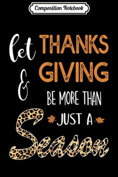 Composition Notebook: Let Thanks & giving Be More Than Just a Season  Journal/Notebook Blank Lined Ruled 6x9 100 Pages