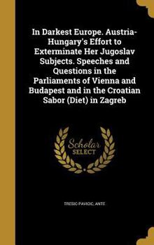 Hardcover In Darkest Europe. Austria-Hungary's Effort to Exterminate Her Jugoslav Subjects. Speeches and Questions in the Parliaments of Vienna and Budapest and Book