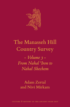 The Manasseh Hill Country Survey: Volume 3: From Nahal Iron to Nahal Shechem - Book #21.3 of the Culture and History of the Ancient Near East