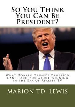 Paperback So You Think You Can Be President?: What Donald Trump's Campaign Can Teach You About Winning in the Era of Reality TV Book