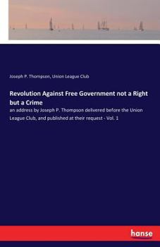 Paperback Revolution Against Free Government not a Right but a Crime: an address by Joseph P. Thompson delivered before the Union League Club, and published at Book