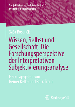 Wissen, Selbst Und Gesellschaft: Die Forschungsperspektive Der Interpretativen Subjektivierungsanalyse: Herausgegeben Von Reiner Keller Und Boris Trau