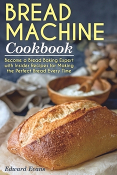 Paperback Bread Machine Cookbook: Become a Bread Baking Expert with Insider Recipes for Making the Perfect Bread Every Time Book