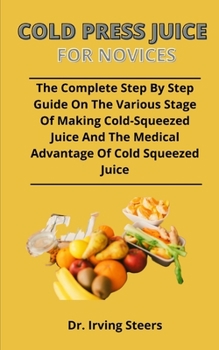Paperback Cold Press Juice For Novices: The Complete Step By Step Guide On The Various Stages To Making Cold-Squeezed Juice And The Medical Advantages Of Cold Book